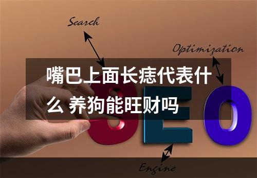 嘴巴上面长痣代表什么 养狗能旺财吗