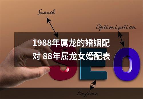 1988年属龙的婚姻配对 88年属龙女婚配表
