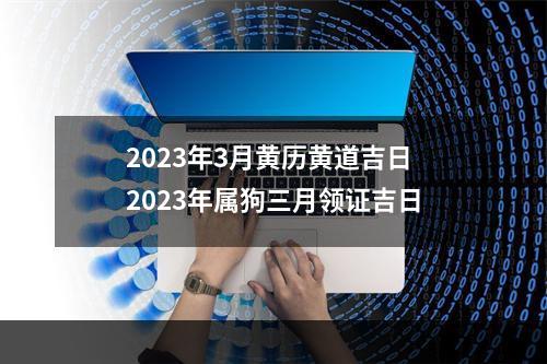 2023年3月黄历黄道吉日 2023年属狗三月领证吉日