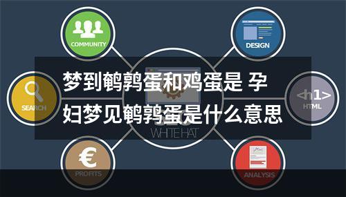 梦到鹌鹑蛋和鸡蛋是 孕妇梦见鹌鹑蛋是什么意思