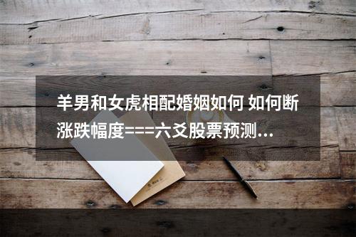 羊男和女虎相配婚姻如何 如何断涨跌幅度===六爻股票预测篇