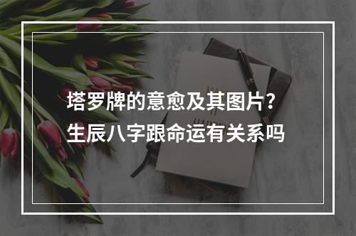 塔罗牌的意愈及其图片？ 生辰八字跟命运有关系吗