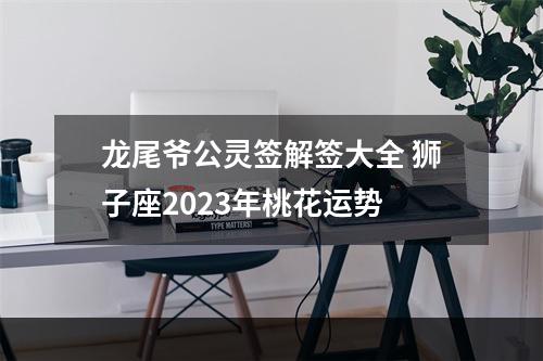 龙尾爷公灵签解签大全 狮子座2023年桃花运势