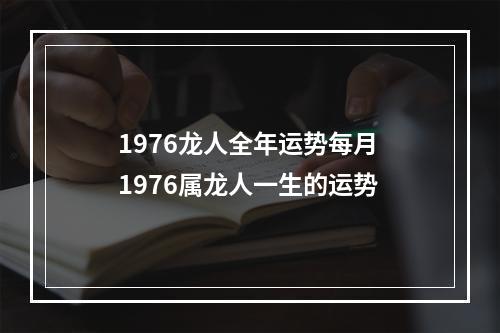 1976龙人全年运势每月 1976属龙人一生的运势