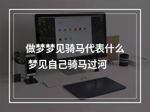做梦梦见骑马代表什么 梦见自己骑马过河