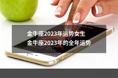 金牛座2023年运势女生 金牛座2023年的全年运势