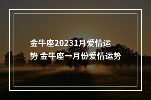 金牛座20231月爱情运势 金牛座一月份爱情运势
