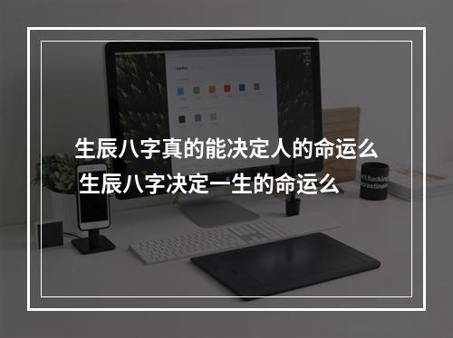 生辰八字真的能决定人的命运么 生辰八字决定一生的命运么