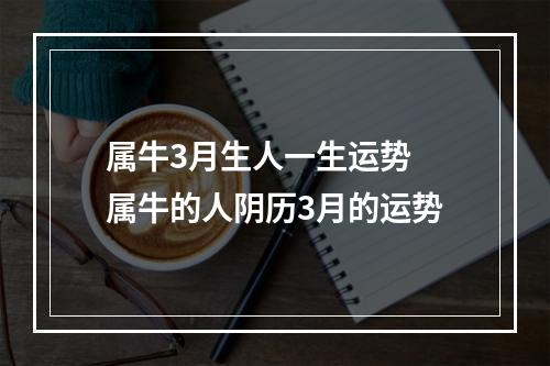 属牛3月生人一生运势 属牛的人阴历3月的运势