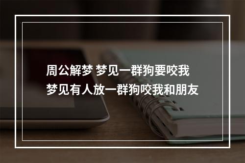 周公解梦 梦见一群狗要咬我 梦见有人放一群狗咬我和朋友