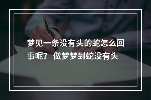 梦见一条没有头的蛇怎么回事呢？ 做梦梦到蛇没有头