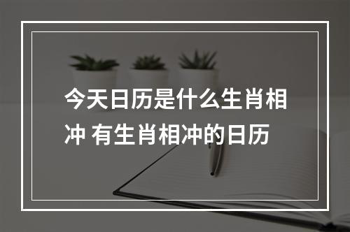今天日历是什么生肖相冲 有生肖相冲的日历