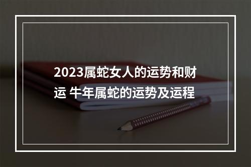2023属蛇女人的运势和财运 牛年属蛇的运势及运程
