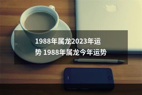 1988年属龙2023年运势 1988年属龙今年运势