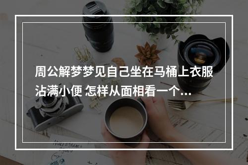 周公解梦梦见自己坐在马桶上衣服沾满小便 怎样从面相看一个人的健康