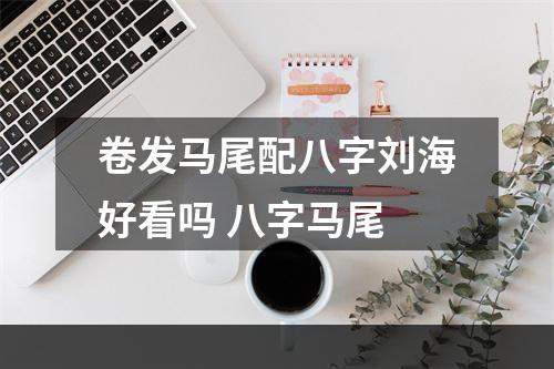 卷发马尾配八字刘海好看吗 八字马尾