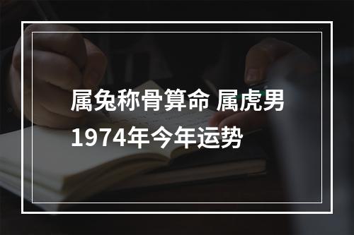 属兔称骨算命 属虎男1974年今年运势