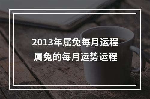 2013年属兔每月运程 属兔的每月运势运程