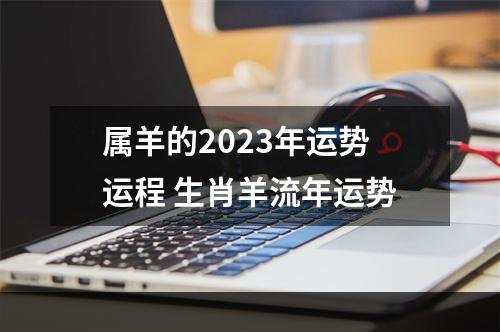属羊的2023年运势运程 生肖羊流年运势