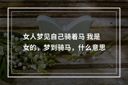 女人梦见自己骑着马 我是女的，梦到骑马，什么意思