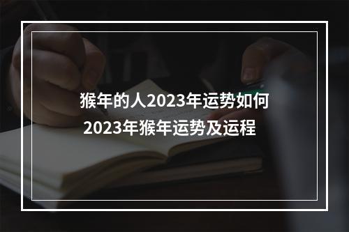 猴年的人2023年运势如何 2023年猴年运势及运程