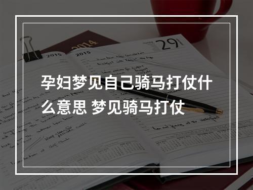 孕妇梦见自己骑马打仗什么意思 梦见骑马打仗