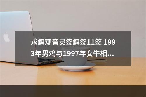 求解观音灵签解签11签 1993年男鸡与1997年女牛相配吗