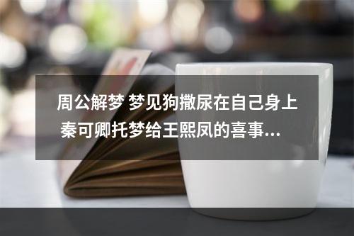 周公解梦 梦见狗撒尿在自己身上 秦可卿托梦给王熙凤的喜事是什么