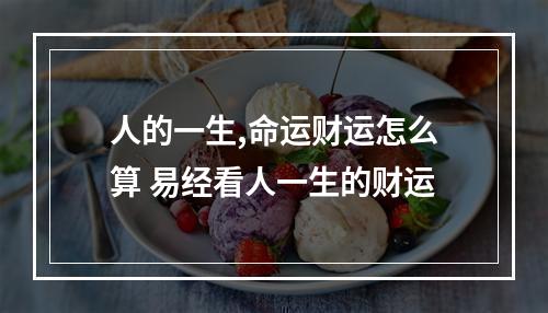 人的一生,命运财运怎么算 易经看人一生的财运