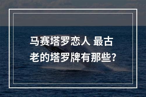 马赛塔罗恋人 最古老的塔罗牌有那些?