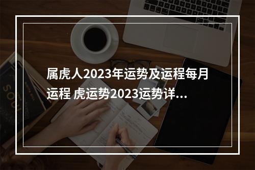 属虎人2023年运势及运程每月运程 虎运势2023运势详解