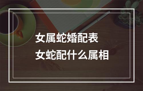 女属蛇婚配表 女蛇配什么属相