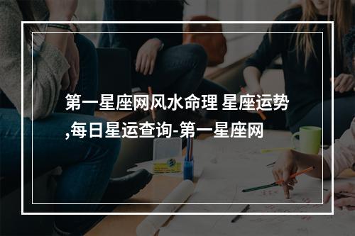 第一星座网风水命理 星座运势,每日星运查询-第一星座网