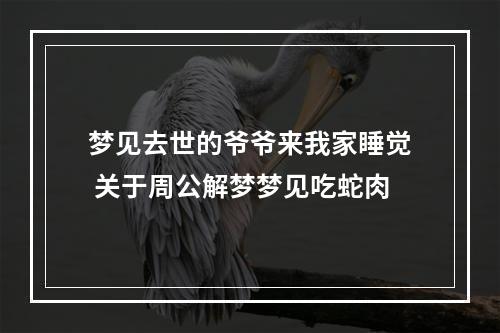梦见去世的爷爷来我家睡觉 关于周公解梦梦见吃蛇肉