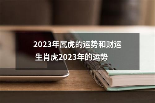 2023年属虎的运势和财运 生肖虎2023年的运势