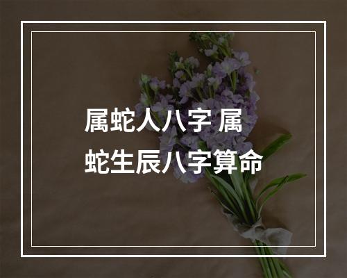 属蛇人八字 属蛇生辰八字算命