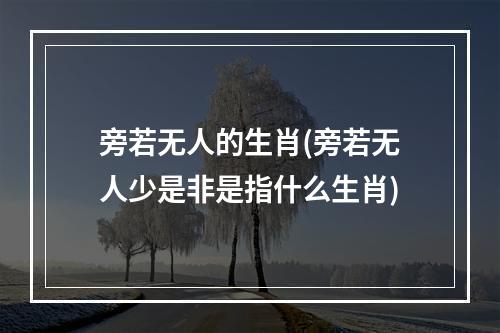 旁若无人的生肖(旁若无人少是非是指什么生肖)