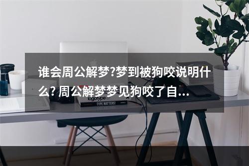 谁会周公解梦?梦到被狗咬说明什么? 周公解梦梦见狗咬了自己胳膊