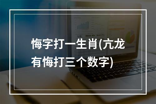 悔字打一生肖(亢龙有悔打三个数字)
