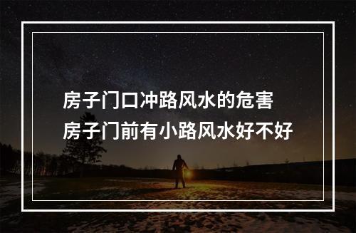 房子门口冲路风水的危害 房子门前有小路风水好不好