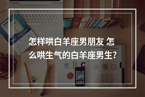 怎样哄白羊座男朋友 怎么哄生气的白羊座男生?