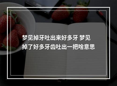 梦见掉牙吐出来好多牙 梦见掉了好多牙齿吐出一把啥意思