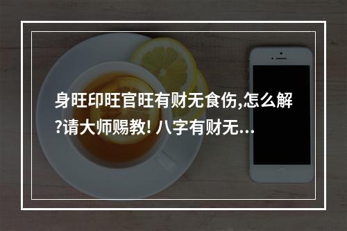 身旺印旺官旺有财无食伤,怎么解?请大师赐教! 八字有财无食伤
