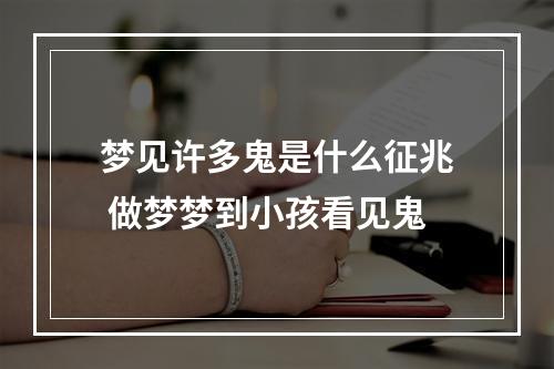 梦见许多鬼是什么征兆 做梦梦到小孩看见鬼