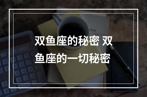 双鱼座的秘密 双鱼座的一切秘密