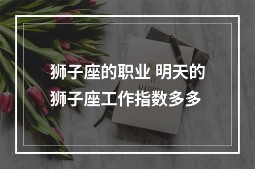 狮子座的职业 明天的狮子座工作指数多多