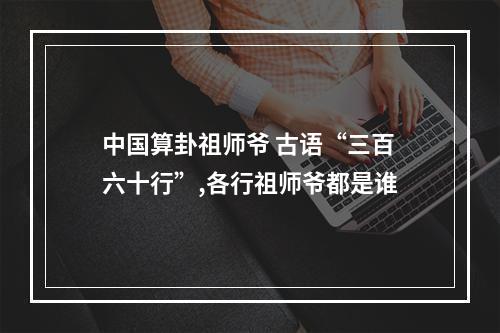 中国算卦祖师爷 古语“三百六十行”,各行祖师爷都是谁