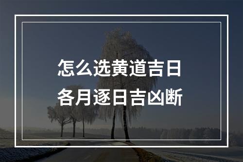 怎么选黄道吉日 各月逐日吉凶断