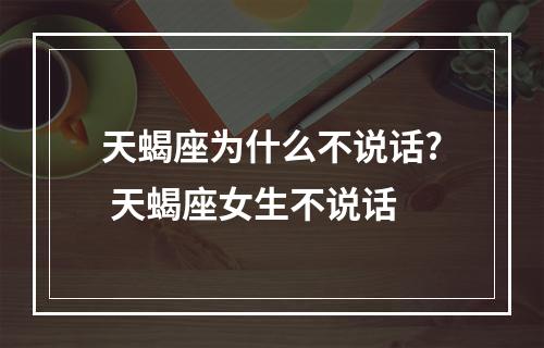 天蝎座为什么不说话? 天蝎座女生不说话