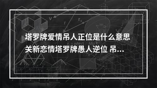 塔罗牌爱情吊人正位是什么意思 关新恋情塔罗牌愚人逆位 吊人正位 命运之轮正位 有大神解读一下吗 谢...